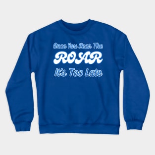 ONCE YOU HEAR THE ROAR, IT'S TOO LATE Crewneck Sweatshirt